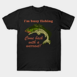 Busy Fishing Come Back With A Warrant - Meme T-Shirt